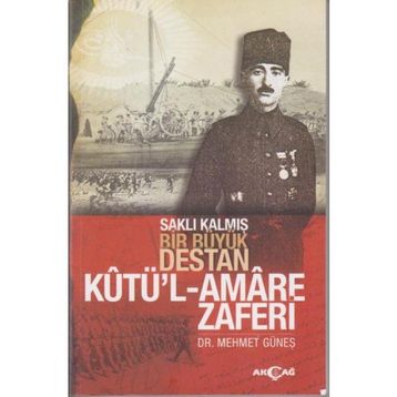 Akçağ Yayınları - Saklı Kalmış Bir Büyük Destan:Kutü'l Amare Zaferi - Mehmet Güneş