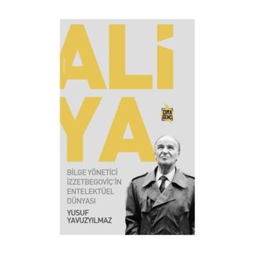 Aliya - Bilge Yönetici İzzetbegoviçin Entelektüel Dünyası - Yusuf Yavuzyılmaz
