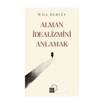 Alman İdealizmini Anlamak - Will Dudley