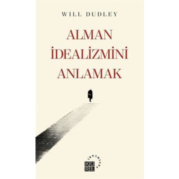 Alman İdealizmini Anlamak - Will Dudley