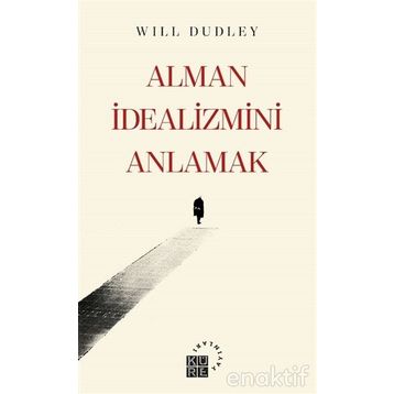 Alman İdealizmini Anlamak - Will Dudley