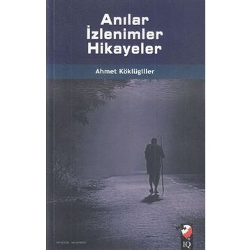 Anılar İzlenimler Hikayeler - Ahmet Köklügiller
