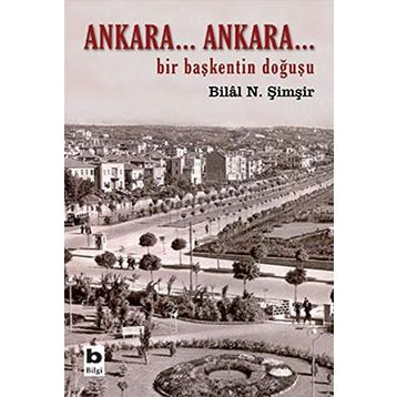 ANKARA...ANKARA BIR BAŞKENTİN DOĞUŞU - BILAL N. ŞİMŞİR