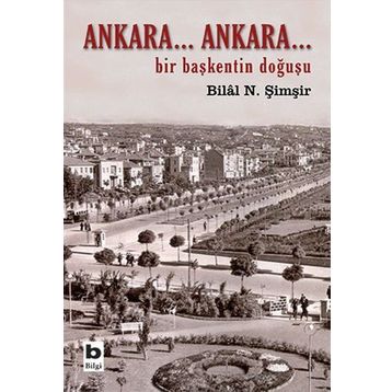 ANKARA...ANKARA BIR BAŞKENTİN DOĞUŞU - BILAL N. ŞİMŞİR