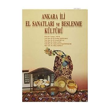 Ankara İli El Sanatları ve Beslenme Kültürü - Tacıser Onuk Deniz Ayda H. Feriha Akpınarlı H. Serpil Ortaç Hülya Köklü Saime Küçükkömürler