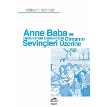 Anne Baba ve Büyükanne Büyükbaba Olmanın Sevinçleri Üzerine - Wilhelm Schmid