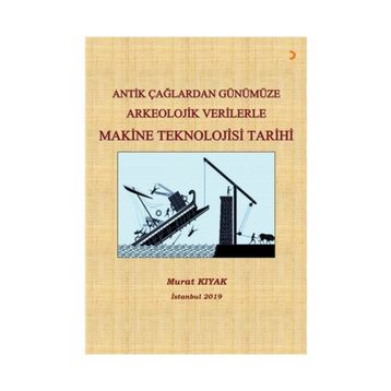 Antik Çağlardan Günümüze Arkeolojik Verilerle Makine Teknolojisi Tarihi - Murat Kıyak