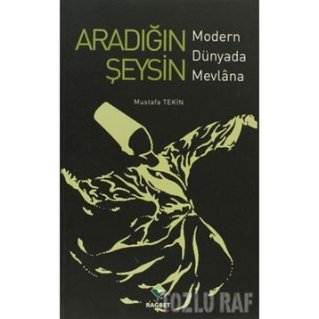 ARADIĞIN ŞEYSİN MODERN DÜNYADA MEVLANA - MUSTAFA TEKIN