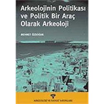 ARKEOLOJININ POLİTİKASI VE POLITIK BIR ARAÇ OLARAK ARKEOLOJI - MEHMET ÖZDOĞAN