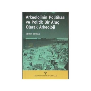 ARKEOLOJININ POLİTİKASI VE POLITIK BIR ARAÇ OLARAK ARKEOLOJI - MEHMET ÖZDOĞAN