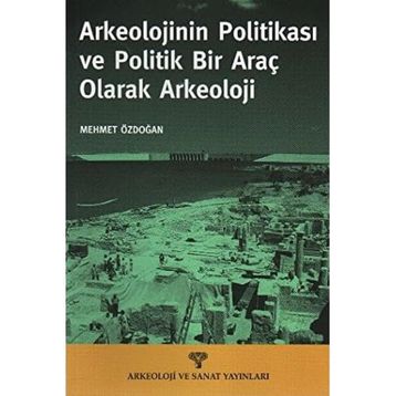 ARKEOLOJININ POLİTİKASI VE POLITIK BIR ARAÇ OLARAK ARKEOLOJI - MEHMET ÖZDOĞAN