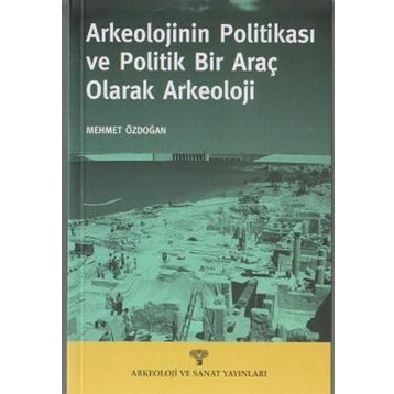 ARKEOLOJININ POLİTİKASI VE POLITIK BIR ARAÇ OLARAK ARKEOLOJI - MEHMET ÖZDOĞAN