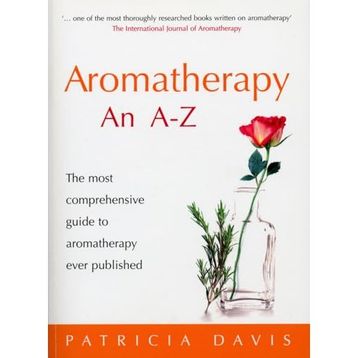 Aromatherapy An A-Z: The Most Comprehensive Guide to Aromatherapy Ever Published
