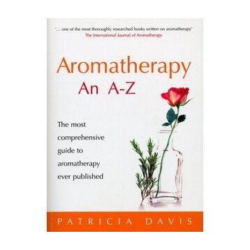 Aromatherapy An A-Z: The Most Comprehensive Guide to Aromatherapy Ever Published