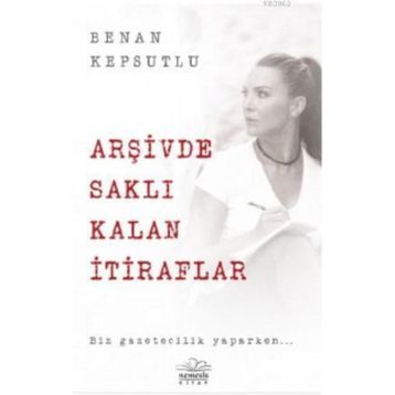 Arşivde Saklı Kalan İtiraflar - Benan Kepsutlu