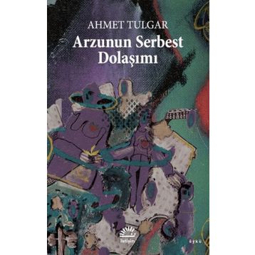 Arzunun Serbest Dolaşımı - Ahmet Tulgar