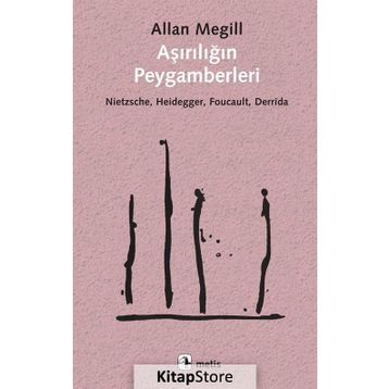 Aşırılığın Peygamberleri: Nietzsche - Heidegger - Foucault - Derrida - Allan Megill