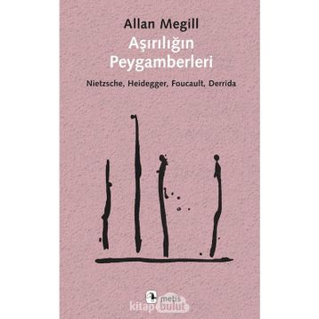 Aşırılığın Peygamberleri: Nietzsche - Heidegger - Foucault - Derrida - Allan Megill