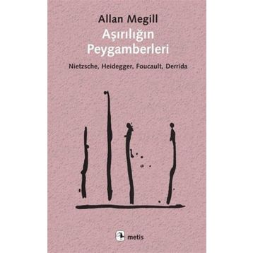 Aşırılığın Peygamberleri: Nietzsche - Heidegger - Foucault - Derrida - Allan Megill