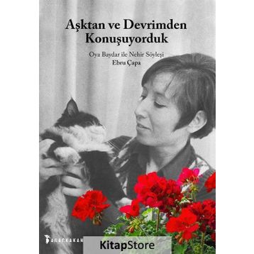 Aşktan Ve Devrimden Konuşuyorduk Oya Baydar İle Nehir Söyleşi - Ebru Çapa