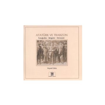 Atatürk ve Trabzon Fotoğraflar - Belgeler - Demeçler - Veysel Usta