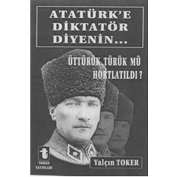 ATATÜRK'E DIKTATÖR DIYENIN... ÜTTÜRÜK TÜRÜK MÜ HORTLATILDI? - YALÇIN TOKER