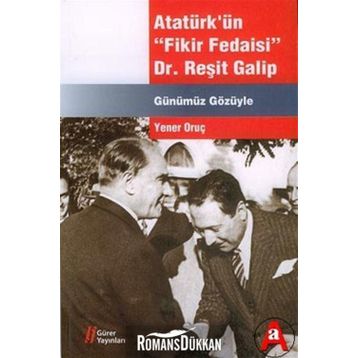 Atatürk’ün Fikir Fedaisi Dr. Reşit Galip - Yener Oruç