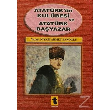 Atatürk'ün Kulübesi ve Atatürk Başyazar - Niyazi Ahmet Banoğlu