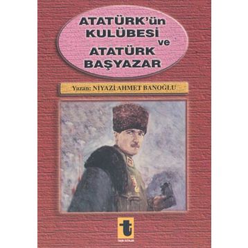 Atatürk'ün Kulübesi ve Atatürk Başyazar - Niyazi Ahmet Banoğlu