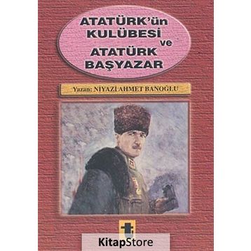 Atatürk'ün Kulübesi ve Atatürk Başyazar - Niyazi Ahmet Banoğlu