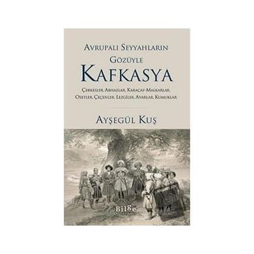 Avrupalı Seyyahların Gözüyle Kafkasya - Ayşegül Kuş - Bilge Kültür Sanat