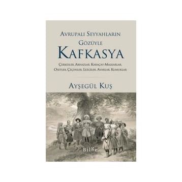 Avrupalı Seyyahların Gözüyle Kafkasya - Ayşegül Kuş - Bilge Kültür Sanat