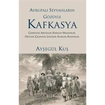 Avrupalı Seyyahların Gözüyle Kafkasya - Ayşegül Kuş - Bilge Kültür Sanat