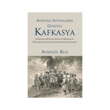 Avrupalı Seyyahların Gözüyle Kafkasya - Ayşegül Kuş - Bilge Kültür Sanat