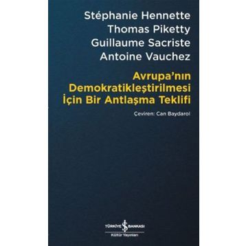 Avrupa’nın Demokratikleştirilmesi için Bir Antlaşma Teklifi - Stephanie Hennette Thomas Piketty Guillaume Sacriste Antoine Vauchez