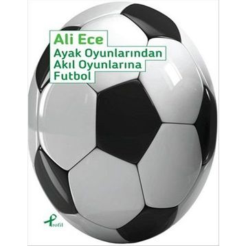 Ayak Oyunlarından Akıl Oyunlarına Futbol - Ali Ece