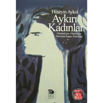 AYKIRI KADINLAR OSMANLI'DAN GÜNÜMÜZE DEVRIMCI KADIN PORTRELERI - HÜSEYİN AYKOL