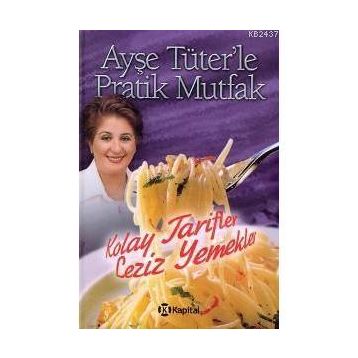 AYŞE TÜTER'LE PRATIK MUTFAK KOLAY TARIFLER LEZIZ YEMEKLER - AYŞE TÜTER