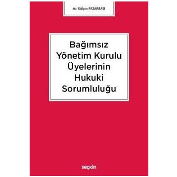 Bağımsız Yönetim Kurulu Üyelerinin Hukuki Sorumluluğu - Gülşen Pazarbaşı