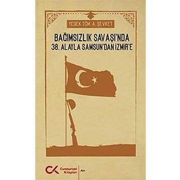 Bağımsızlık Savaşı'nda 38. Alayla Samsun'dan İzmir'e - A. Şevket