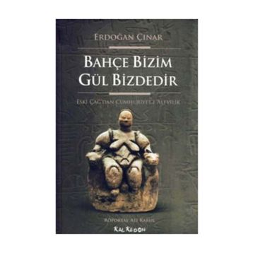 BAHÇE BIZIM GÜL BIZDEDIR ESKI ÇAĞ'DAN CUMHURIYET'E ALEVILIK - ERDOĞAN ÇINAR