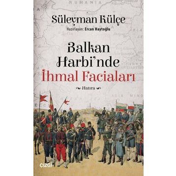 Balkan Harbi'nde İhmal Faciaları - Süleyman Külçe