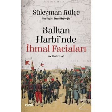 Balkan Harbi'nde İhmal Faciaları - Süleyman Külçe