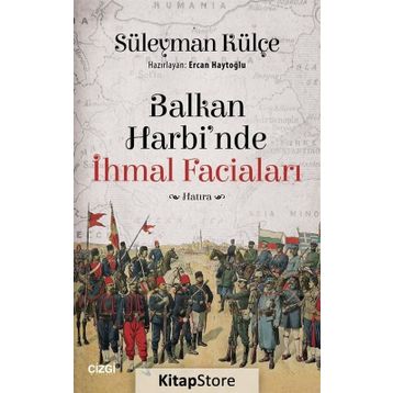 Balkan Harbi'nde İhmal Faciaları - Süleyman Külçe