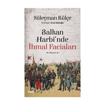 Balkan Harbi'nde İhmal Faciaları - Süleyman Külçe