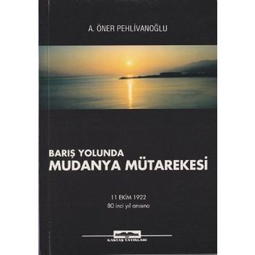 BARIŞ YOLUNDA MUDANYA MÜTAREKESİ - A. ÖNER PEHLİVANOĞLU