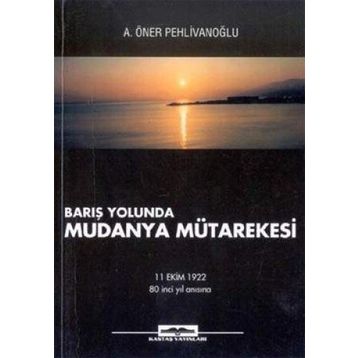 BARIŞ YOLUNDA MUDANYA MÜTAREKESİ - A. ÖNER PEHLİVANOĞLU