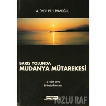 BARIŞ YOLUNDA MUDANYA MÜTAREKESİ - A. ÖNER PEHLİVANOĞLU
