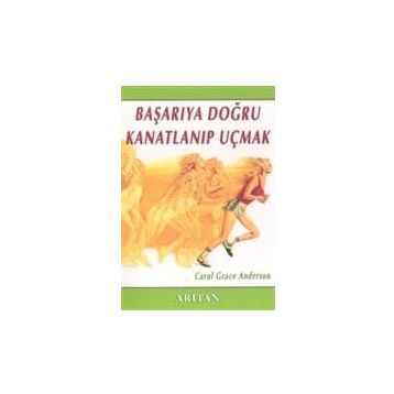 BAŞARIYA DOĞRU KANATLANIP UÇMAK - CAROL GRACE ANDERSON