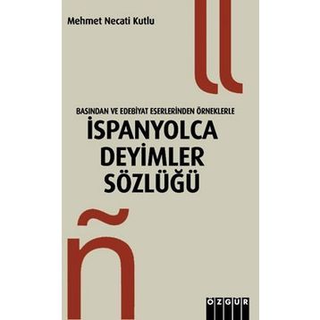 BASINDAN VE EDEBIYAT ESERLERINDEN ÖRNEKLERLE İSPANYOLCA DEYIMLER SÖZLÜĞÜ - MEHMET NECATI KUTLU